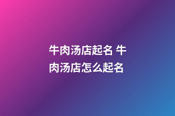 牛肉汤店起名 牛肉汤店怎么起名-第1张-店铺起名-玄机派